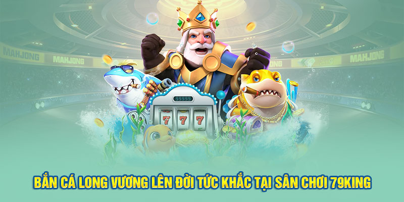 Bắn cá long vương 79king