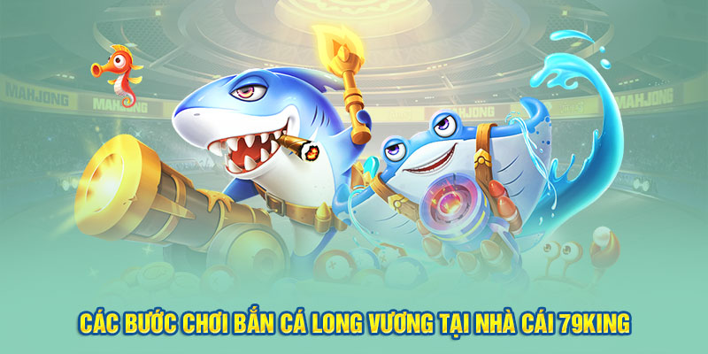 Các bước chơi bắn cá Long Vương tại nhà cái 79king