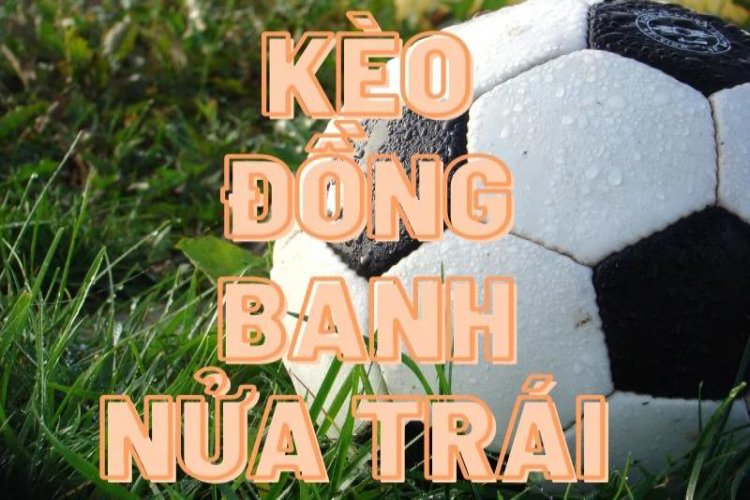 Kèo đồng banh nửa trái có cách đọc và tính tiền đơn giản