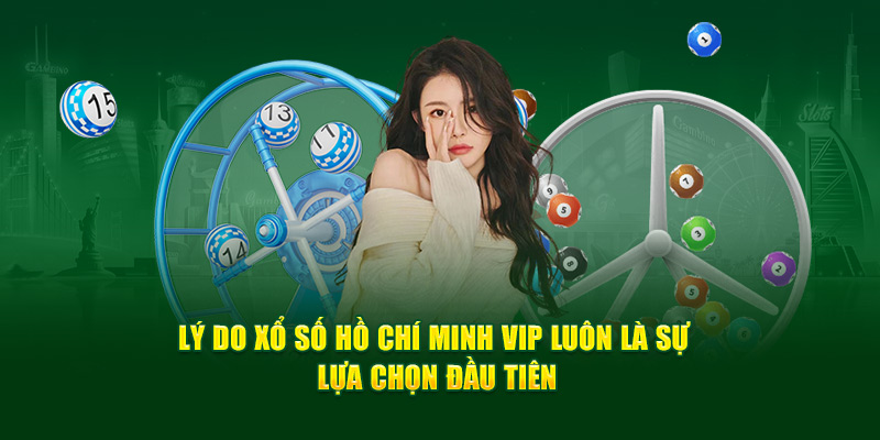 Lý do xổ số Hồ Chí Minh VIP luôn là sự lựa chọn đầu tiên